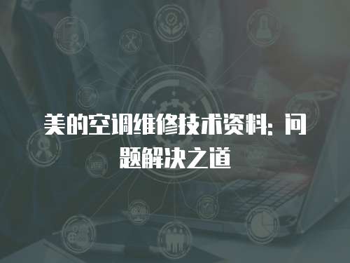 美的空調維修技術資料: 問題解決之道