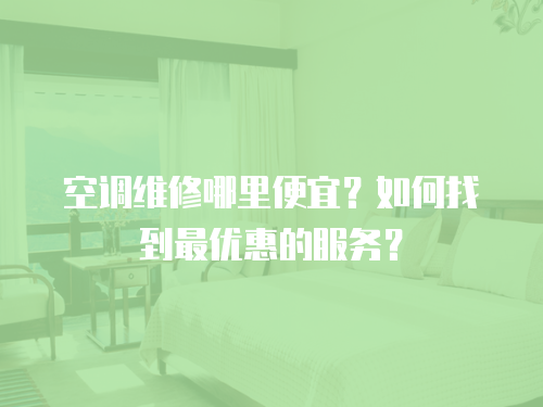 空調(diào)維修哪里便宜？如何找到最優(yōu)惠的服務(wù)？