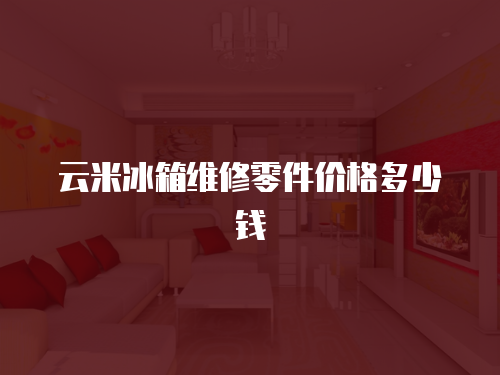 云米冰箱維修零件價格多少錢