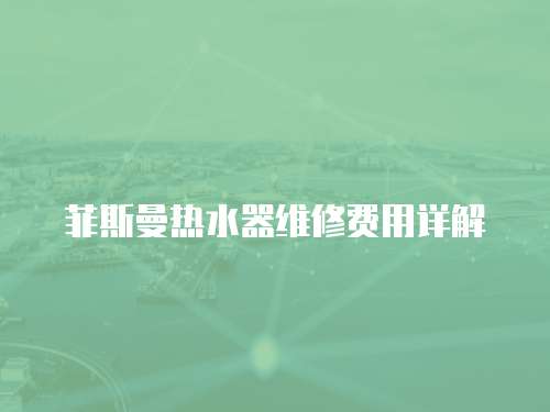 菲斯曼熱水器維修費用詳解