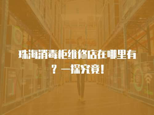 珠海消毒柜維修店在哪里有？一探究竟！