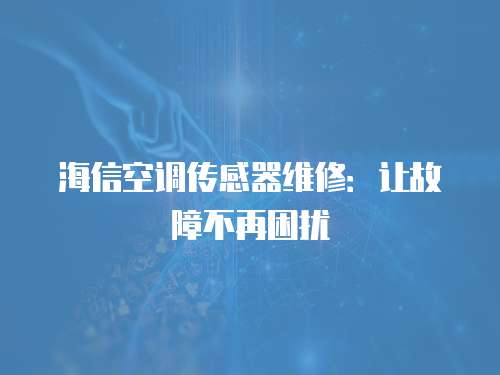 海信空調(diào)傳感器維修：讓故障不再困擾