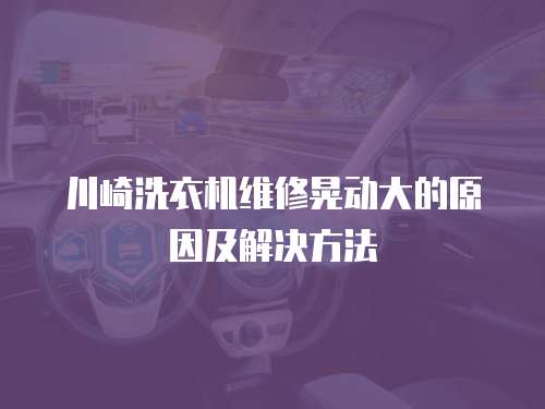 川崎洗衣機維修晃動大的原因及解決方法
