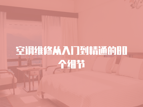 空調(diào)維修從入門到精通的80個細(xì)節(jié)