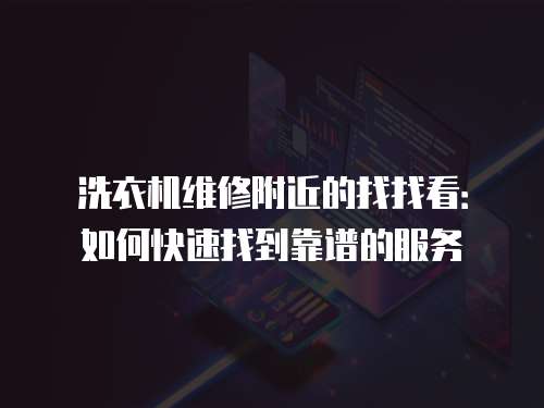 洗衣機維修附近的找找看：如何快速找到靠譜的服務