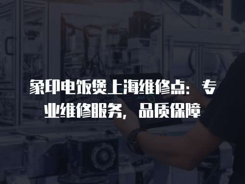象印電飯煲上海維修點：專業維修服務，品質保障
