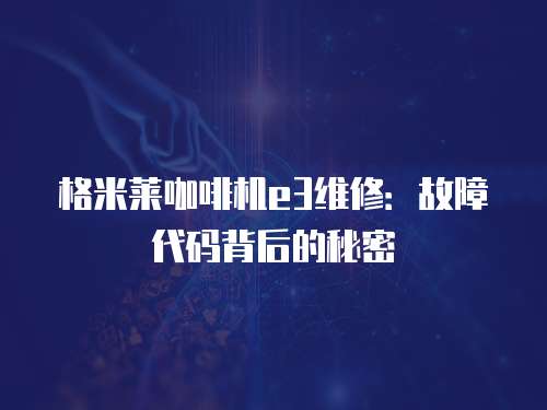格米萊咖啡機e3維修：故障代碼背后的秘密