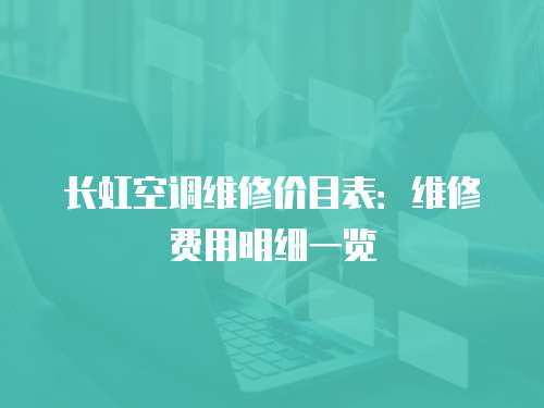 長虹空調(diào)維修價目表：維修費用明細一覽