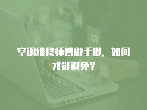 空調維修師傅做手腳，如何才能避免？