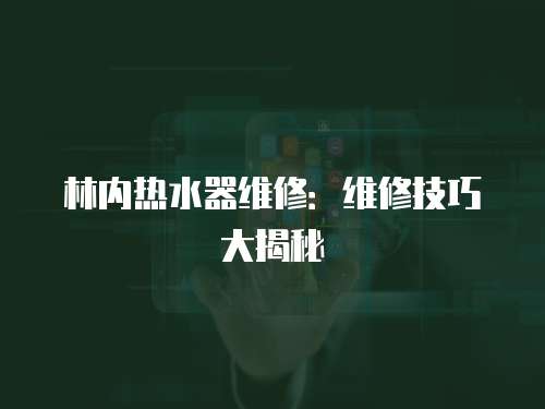 林內熱水器維修：維修技巧大揭秘