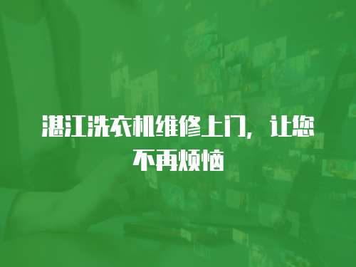 湛江洗衣機(jī)維修上門，讓您不再煩惱