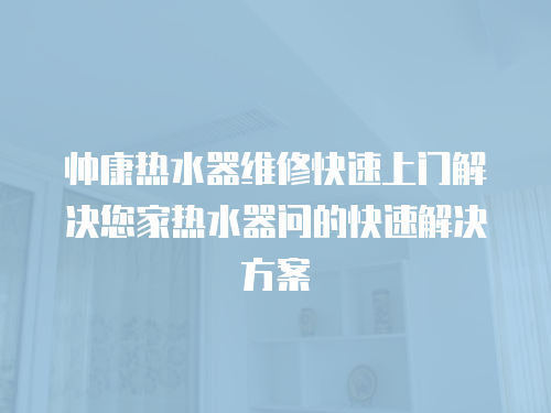 帥康熱水器維修快速上門解決您家熱水器問的快速解決方案
