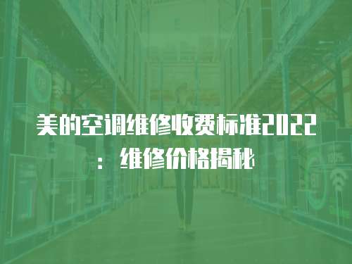 美的空調(diào)維修收費標準2022：維修價格揭秘