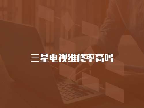 三星電視維修率高嗎