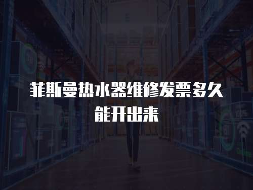 菲斯曼熱水器維修發票多久能開出來