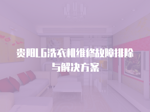 貴陽LG洗衣機維修故障排除與解決方案