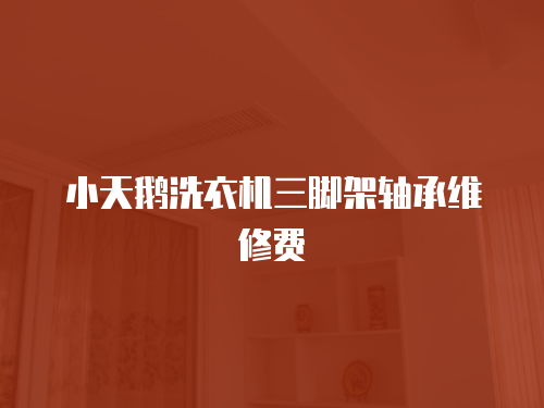 小天鵝洗衣機(jī)三腳架軸承維修費(fèi)