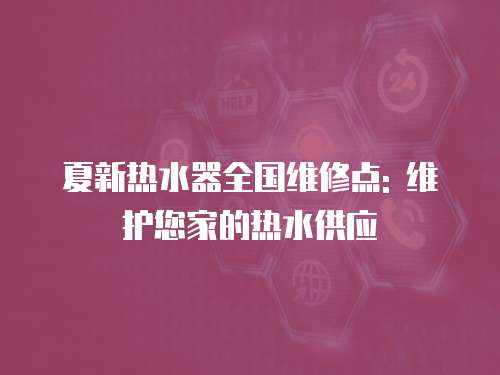 夏新熱水器全國維修點: 維護您家的熱水供應