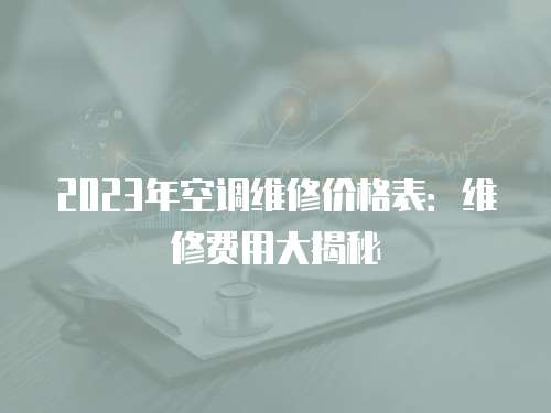 2023年空調(diào)維修價(jià)格表：維修費(fèi)用大揭秘