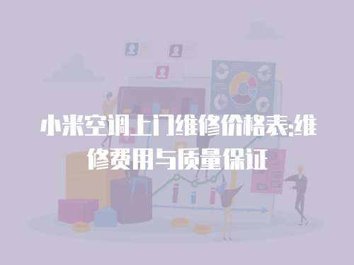 小米空調(diào)上門維修價(jià)格表:維修費(fèi)用與質(zhì)量保證