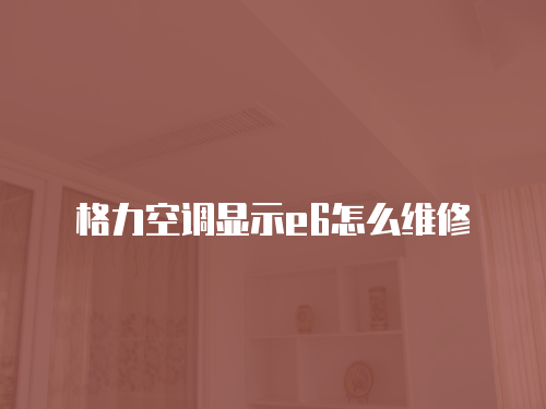 格力空調(diào)顯示e6怎么維修
