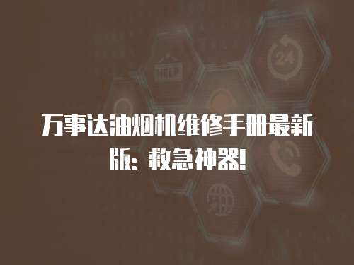 萬事達(dá)油煙機(jī)維修手冊最新版: 救急神器!