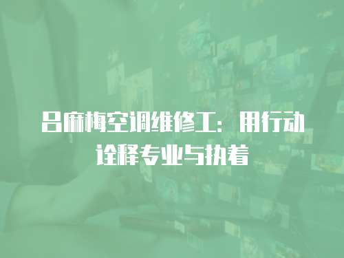 呂麻梅空調維修工：用行動詮釋專業與執著