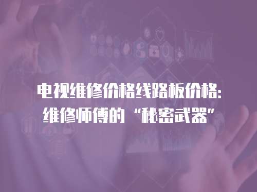 電視維修價格線路板價格：維修師傅的“秘密武器”