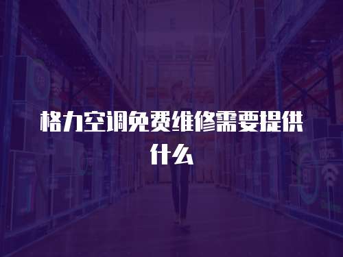 格力空調免費維修需要提供什么