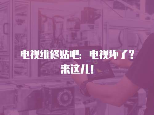 電視維修貼吧：電視壞了？來這兒！