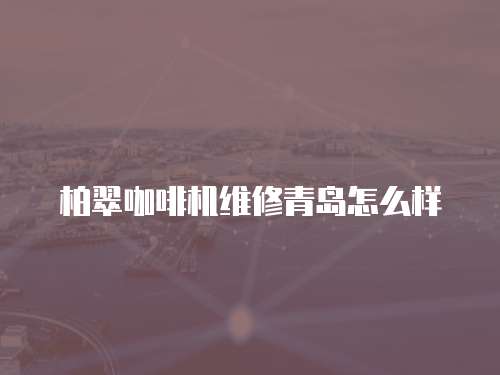 柏翠咖啡機維修青島怎么樣