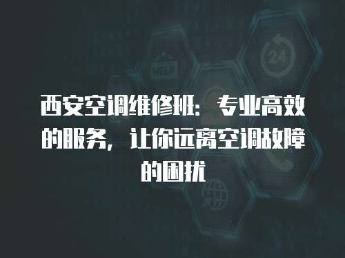 西安空調維修班：專業高效的服務，讓你遠離空調故障的困擾