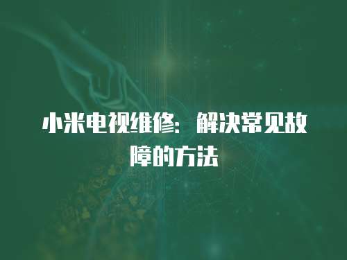 小米電視維修：解決常見(jiàn)故障的方法