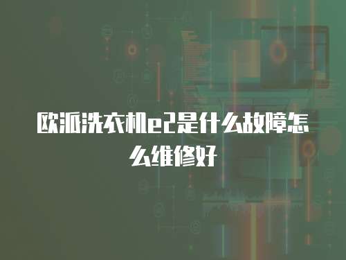 歐派洗衣機e2是什么故障怎么維修好