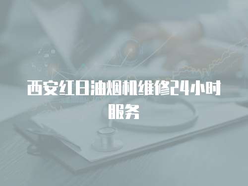 西安紅日油煙機維修24小時服務