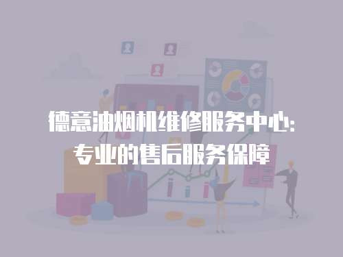 德意油煙機維修服務中心：專業的售后服務保障