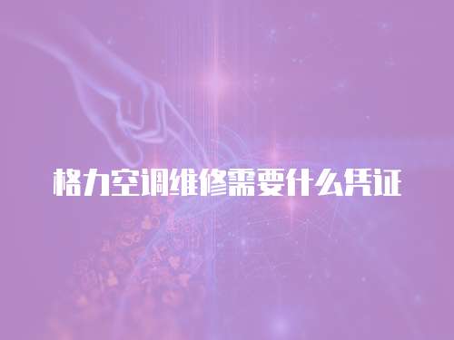 格力空調維修需要什么憑證