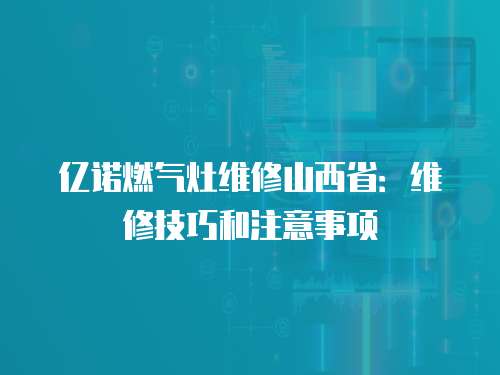 億諾燃氣灶維修山西省：維修技巧和注意事項