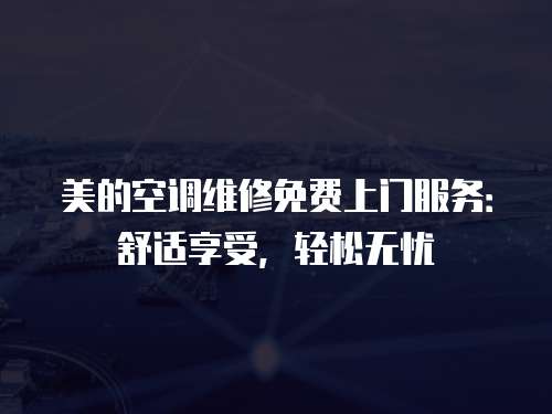 美的空調(diào)維修免費(fèi)上門服務(wù)：舒適享受，輕松無(wú)憂