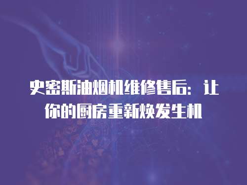 史密斯油煙機維修售后：讓你的廚房重新煥發生機