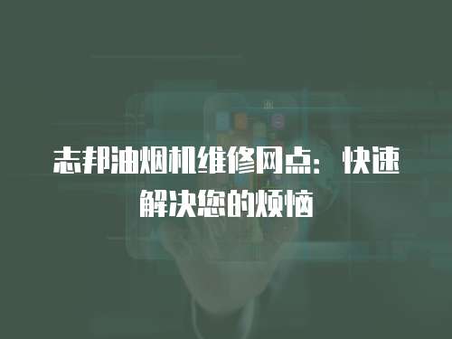 志邦油煙機(jī)維修網(wǎng)點：快速解決您的煩惱