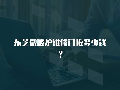 東芝微波爐維修門板多少錢？