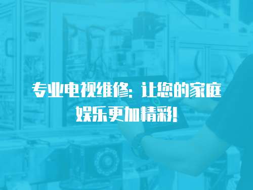 專業電視維修: 讓您的家庭娛樂更加精彩!