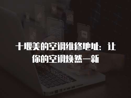 十堰美的空調(diào)維修地址：讓你的空調(diào)煥然一新