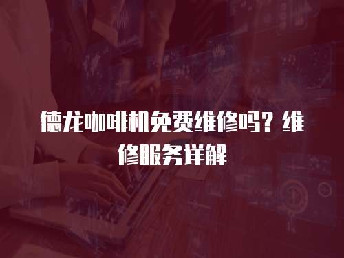 德龍咖啡機(jī)免費(fèi)維修嗎？維修服務(wù)詳解
