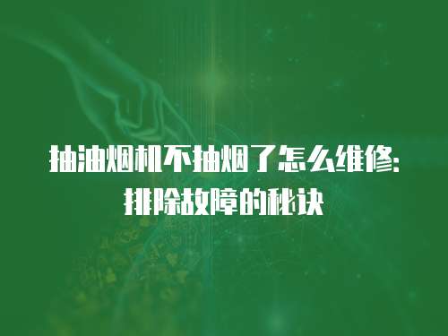 抽油煙機不抽煙了怎么維修：排除故障的秘訣