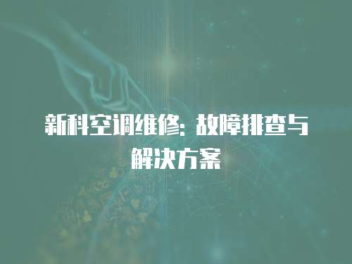 新科空調維修: 故障排查與解決方案