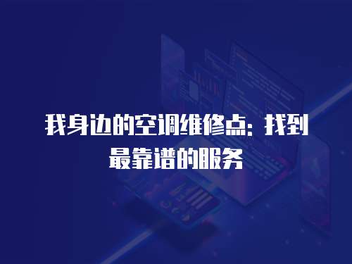 我身邊的空調維修點: 找到最靠譜的服務