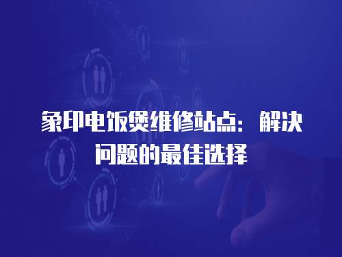 象印電飯煲維修站點：解決問題的最佳選擇