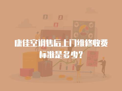 康佳空調售后上門維修收費標準是多少？